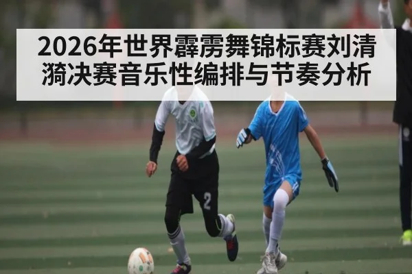 2026年世界霹雳舞锦标赛刘清漪决赛音乐性编排与节奏分析