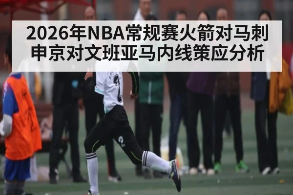 2026年NBA常规赛火箭对马刺 申京对文班亚马内线策应分析