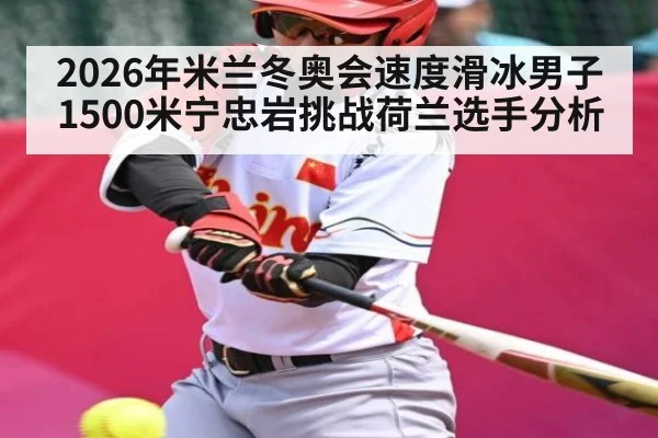 2026年米兰冬奥会速度滑冰男子1500米宁忠岩挑战荷兰选手分析